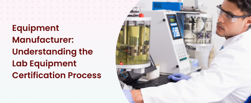 Equipment Manufacturer - Understanding the Lab Equipment Certification Process